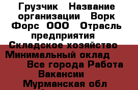 Грузчик › Название организации ­ Ворк Форс, ООО › Отрасль предприятия ­ Складское хозяйство › Минимальный оклад ­ 23 000 - Все города Работа » Вакансии   . Мурманская обл.,Апатиты г.